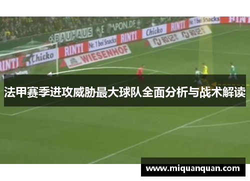 法甲赛季进攻威胁最大球队全面分析与战术解读